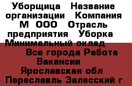 Уборщица › Название организации ­ Компания М, ООО › Отрасль предприятия ­ Уборка › Минимальный оклад ­ 14 000 - Все города Работа » Вакансии   . Ярославская обл.,Переславль-Залесский г.